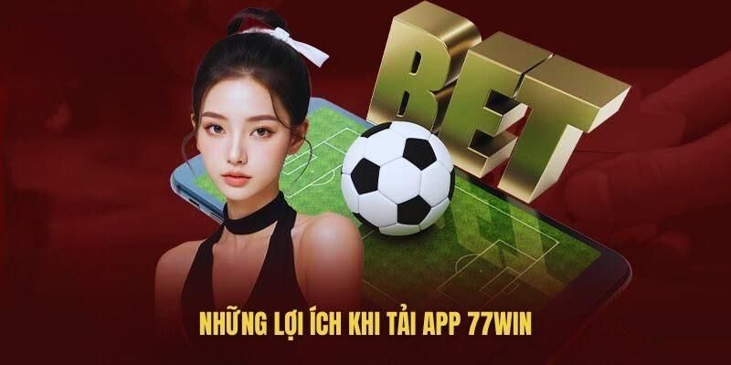 Ưu điểm có được khi tải app 77WIN